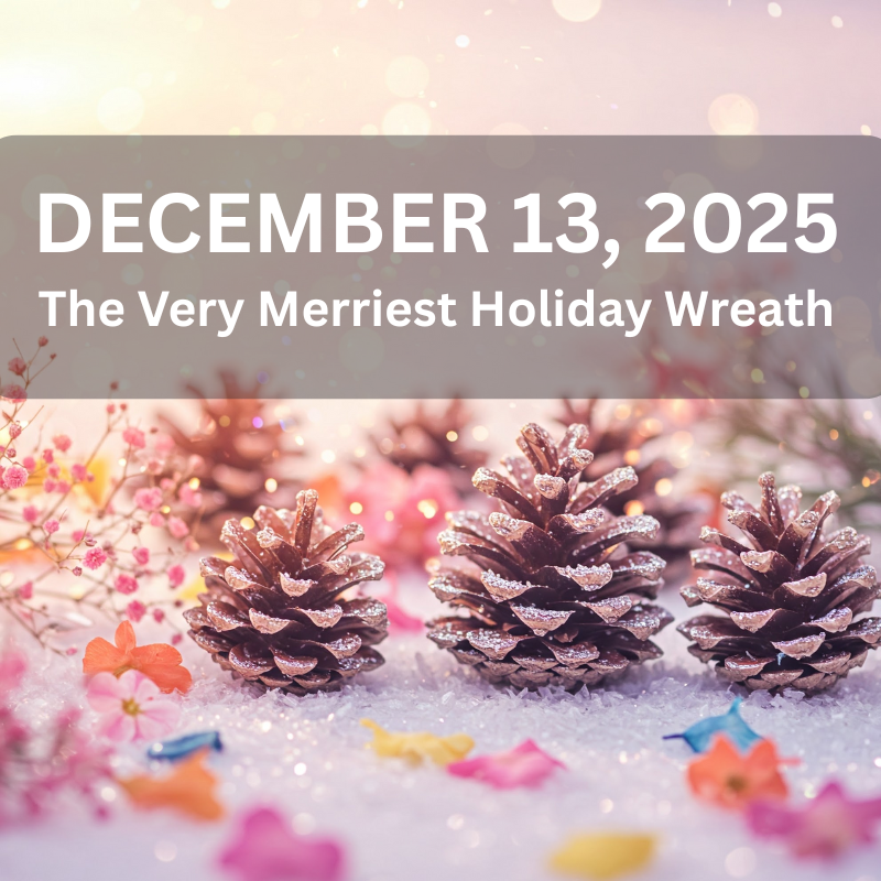 DECEMBER 13 - The Very Merriest Holiday Wreath - Our Most Magical Workshop Series
