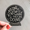 No One Knows What They're Doing Vinyl Decal Sticker